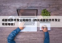 成都軟件開發(fā)公司排行（四川成都軟件開發(fā)公司有哪些）