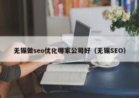 無錫做seo優(yōu)化哪家公司好（無錫SEO）