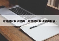 網(wǎng)站建設(shè)實訓摘要（網(wǎng)站建設(shè)實訓摘要報告）