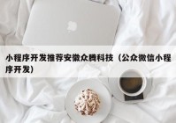 小程序開發(fā)推薦安徽眾騰科技（公眾微信小程序開發(fā)）