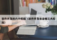 軟件開發(fā)的六個(gè)階段（軟件開發(fā)包含哪三大階段）