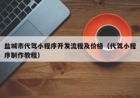 鹽城市代駕小程序開發(fā)流程及價格（代駕小程序制作教程）