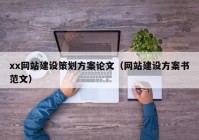 xx網(wǎng)站建設策劃方案論文（網(wǎng)站建設方案書范文）