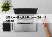 信息化seo優(yōu)化多少錢(qián)（seo 優(yōu)化一個(gè)月費(fèi)用）