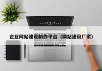 企業(yè)網(wǎng)站建設(shè)制作平臺（網(wǎng)站建設(shè)廠家）