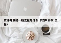 軟件開發(fā)的一般流程是什么（軟件 開發(fā) 流程）