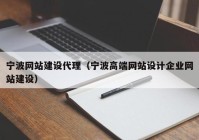 寧波網(wǎng)站建設(shè)代理（寧波高端網(wǎng)站設(shè)計企業(yè)網(wǎng)站建設(shè)）