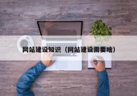 網(wǎng)站建設(shè)知識(shí)（網(wǎng)站建設(shè)需要啥）