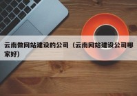 云南做網(wǎng)站建設(shè)的公司（云南網(wǎng)站建設(shè)公司哪家好）