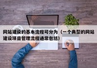 網(wǎng)站建設的基本流程可分為（一個典型的網(wǎng)站建設項目管理流程通常包括）