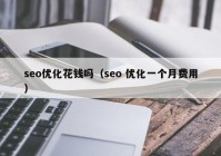 seo優(yōu)化花錢嗎（seo 優(yōu)化一個(gè)月費(fèi)用）