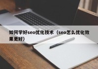 如何學好seo優(yōu)化技術(shù)（seo怎么優(yōu)化效果更好）