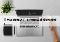 蘭州seo優(yōu)化入門（蘭州網(wǎng)站建設(shè)優(yōu)化企業(yè)）