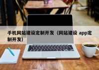 手機網(wǎng)站建設(shè)定制開發(fā)（網(wǎng)站建設(shè) app定制開發(fā)）