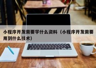 小程序開發(fā)需要學(xué)什么資料（小程序開發(fā)需要用到什么技術(shù)）