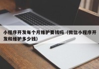 小程序開發(fā)每個(gè)月維護(hù)要錢嗎（微信小程序開發(fā)和維護(hù)多少錢）