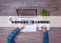 本地網(wǎng)站建設(shè)（建立本地網(wǎng)站）