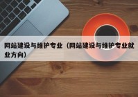 網(wǎng)站建設(shè)與維護(hù)專業(yè)（網(wǎng)站建設(shè)與維護(hù)專業(yè)就業(yè)方向）