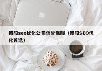 衡陽seo優(yōu)化公司信譽(yù)保障（衡陽SEO優(yōu)化首選）