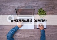 克州正規(guī)網(wǎng)站建設(shè)（克州門戶）