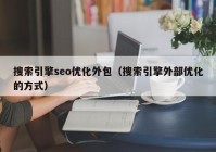 搜索引擎seo優(yōu)化外包（搜索引擎外部優(yōu)化的方式）