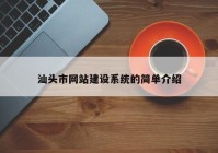 汕頭市網(wǎng)站建設(shè)系統(tǒng)的簡單介紹