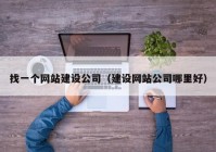 找一個網(wǎng)站建設(shè)公司（建設(shè)網(wǎng)站公司哪里好）