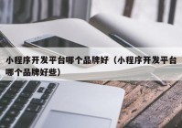 小程序開發(fā)平臺哪個品牌好（小程序開發(fā)平臺哪個品牌好些）