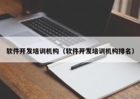 軟件開發(fā)培訓(xùn)機構(gòu)（軟件開發(fā)培訓(xùn)機構(gòu)排名）