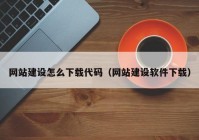 網(wǎng)站建設(shè)怎么下載代碼（網(wǎng)站建設(shè)軟件下載）