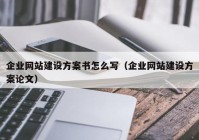 企業(yè)網(wǎng)站建設(shè)方案書(shū)怎么寫（企業(yè)網(wǎng)站建設(shè)方案論文）