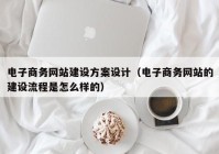 電子商務網(wǎng)站建設(shè)方案設(shè)計（電子商務網(wǎng)站的建設(shè)流程是怎么樣的）