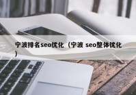 寧波排名seo優(yōu)化（寧波 seo整體優(yōu)化）