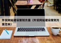 外貿(mào)網(wǎng)站建設(shè)策劃方案（外貿(mào)網(wǎng)站建設(shè)策劃方案范本）