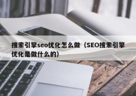 搜索引擎seo優(yōu)化怎么做（SEO搜索引擎優(yōu)化是做什么的）