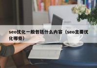 seo優(yōu)化一般包括什么內(nèi)容（seo主要優(yōu)化哪些）