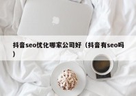 抖音seo優(yōu)化哪家公司好（抖音有seo嗎）