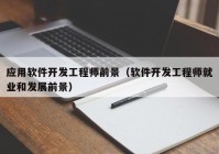 應用軟件開發(fā)工程師前景（軟件開發(fā)工程師就業(yè)和發(fā)展前景）