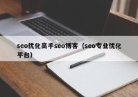 seo優(yōu)化高手seo博客（seo專業(yè)優(yōu)化平臺(tái)）