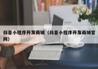 抖音小程序開發(fā)商城（抖音小程序開發(fā)商城官網(wǎng)）