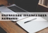 軟件開發(fā)的主流語言（軟件開發(fā)的主流語言及其應(yīng)用領(lǐng)域報(bào)告）