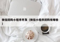 微信團購小程序開發(fā)（微信小程序團購有哪些）