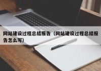 網(wǎng)站建設(shè)過程總結(jié)報(bào)告（網(wǎng)站建設(shè)過程總結(jié)報(bào)告怎么寫）