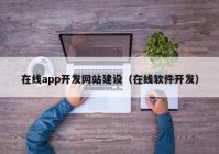 在線app開發(fā)網(wǎng)站建設(shè)（在線軟件開發(fā)）