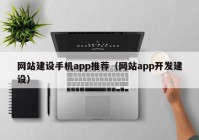 網站建設手機app推薦（網站app開發(fā)建設）