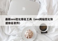 最新seo優(yōu)化排名工具（seo網站優(yōu)化快速排名軟件）