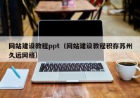 網站建設教程ppt（網站建設教程積存蘇州久遠網絡）