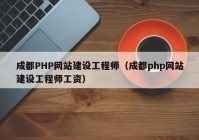 成都PHP網(wǎng)站建設(shè)工程師（成都php網(wǎng)站建設(shè)工程師工資）