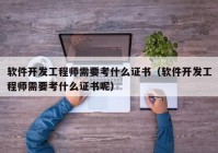 軟件開發(fā)工程師需要考什么證書（軟件開發(fā)工程師需要考什么證書呢）