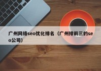 廣州網(wǎng)絡seo優(yōu)化排名（廣州排前三的seo公司）